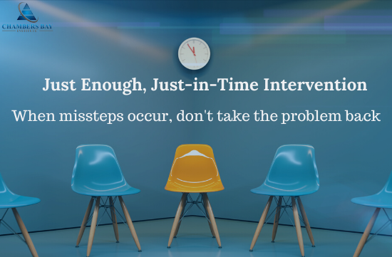 Just Enough, Just-in-Time Intervention When missteps occur, don't take the problem back
